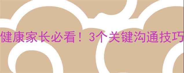 图片 🌟小学生心理健康家长必看！3个关键沟通技巧+真实案例🌟2