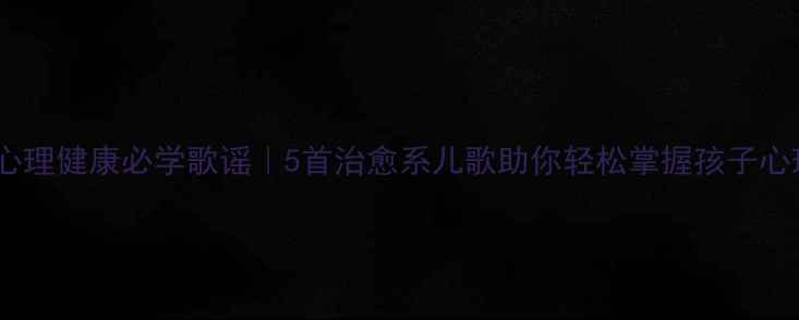 图片 🌟小学生心理健康必学歌谣｜5首治愈系儿歌助你轻松掌握孩子心理密码🌟1