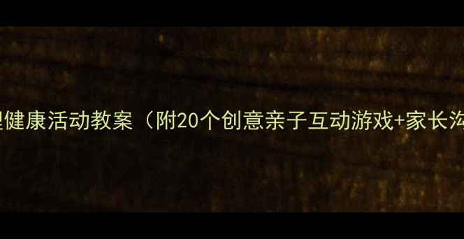 图片 🌟小学生心理健康活动教案（附20个创意亲子互动游戏+家长沟通指南）🌟1