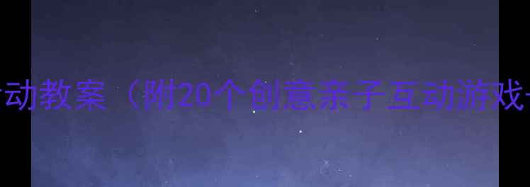 图片 🌟小学生心理健康活动教案（附20个创意亲子互动游戏+家长沟通指南）🌟2