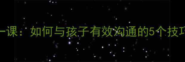 图片 🌟小学生心理健康第一课：如何与孩子有效沟通的5个技巧（附家长实操指南）