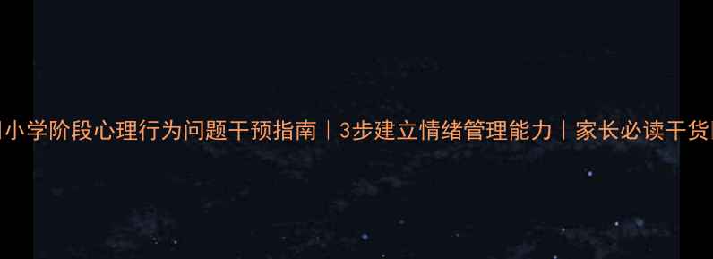 图片 🌟小学阶段心理行为问题干预指南｜3步建立情绪管理能力｜家长必读干货🌟