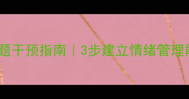 图片 🌟小学阶段心理行为问题干预指南｜3步建立情绪管理能力｜家长必读干货🌟2