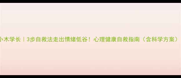 图片 🌟小木学长｜3步自救法走出情绪低谷！心理健康自救指南（含科学方案）🌟2