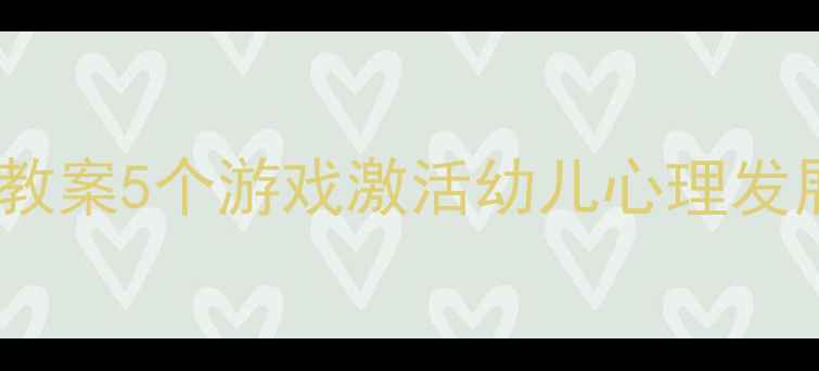图片 🌟小班心理健康教案5个游戏激活幼儿心理发展，家长必看！2