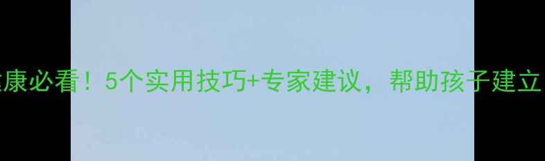图片 🌟少儿心理健康必看！5个实用技巧+专家建议，帮助孩子建立自信快乐成长