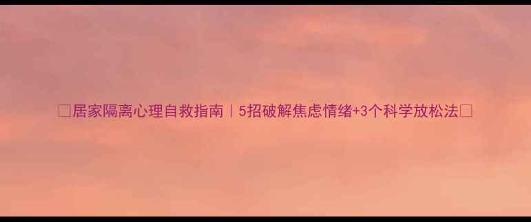 图片 🌟居家隔离心理自救指南｜5招破解焦虑情绪+3个科学放松法🌟