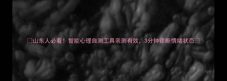 图片 🌟山东人必看！智能心理自测工具亲测有效，3分钟诊断情绪状态🌟