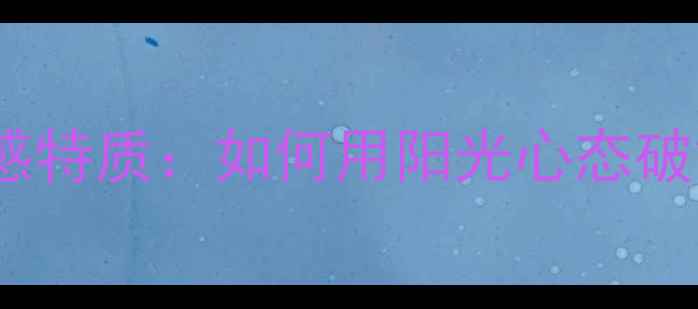 图片 🌟巨蟹座心理敏感特质：如何用阳光心态破解情绪困局？🌟1