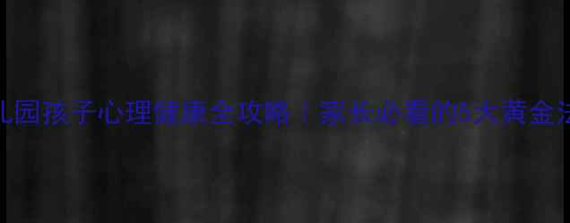 图片 🌟幼儿园孩子心理健康全攻略｜家长必看的5大黄金法则🔑