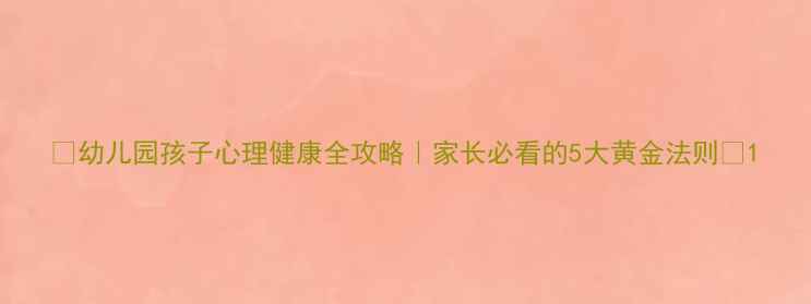 图片 🌟幼儿园孩子心理健康全攻略｜家长必看的5大黄金法则🔑1
