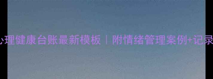 图片 🌟幼儿园小班心理健康台账最新模板｜附情绪管理案例+记录表实操指南✨2