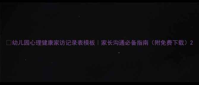 图片 🌟幼儿园心理健康家访记录表模板｜家长沟通必备指南（附免费下载）2
