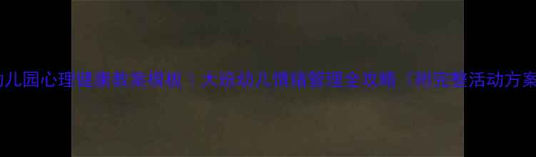 图片 🌟幼儿园心理健康教案模板｜大班幼儿情绪管理全攻略（附完整活动方案）1