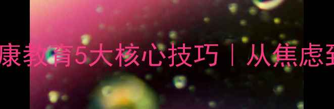 图片 🌟幼儿家长必读！心理健康教育5大核心技巧｜从焦虑到从容的亲子关系指南💡2