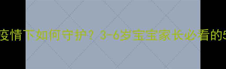 图片 🌟幼儿心理健康在疫情下如何守护？3-6岁宝宝家长必看的5个心理疏导方法🌟