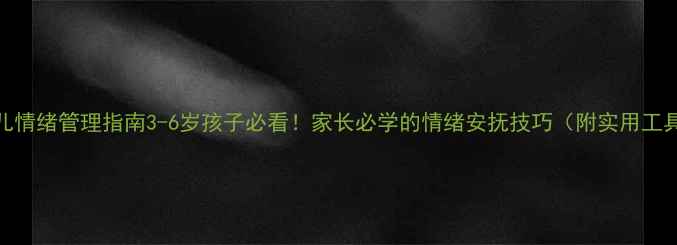 图片 🌟幼儿情绪管理指南3-6岁孩子必看！家长必学的情绪安抚技巧（附实用工具包）