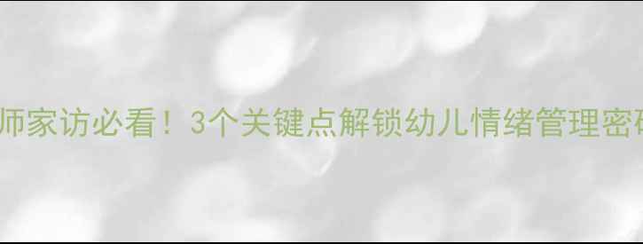 图片 🌟幼师家访必看！3个关键点解锁幼儿情绪管理密码🌟2
