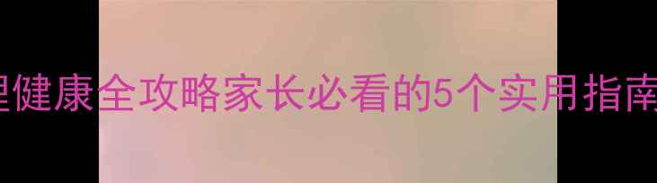 图片 🌟广东中学生心理健康全攻略家长必看的5个实用指南+免费咨询渠道📚