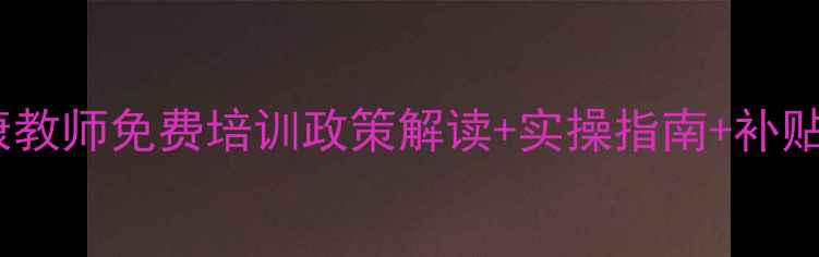 图片 🌟广东心理健康教师免费培训政策解读+实操指南+补贴申领全攻略✨1