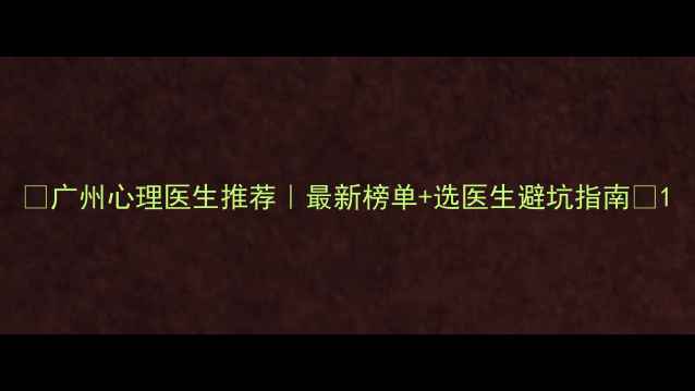 图片 🌟广州心理医生推荐｜最新榜单+选医生避坑指南💡1
