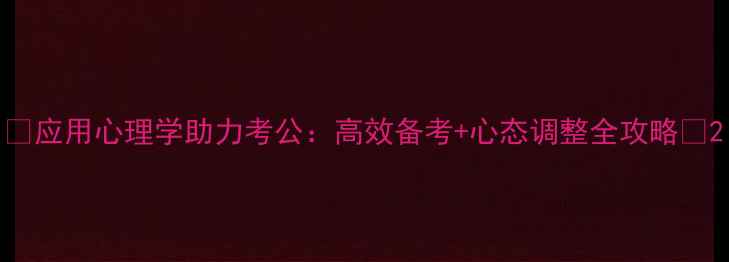 图片 🌟应用心理学助力考公：高效备考+心态调整全攻略🌟2