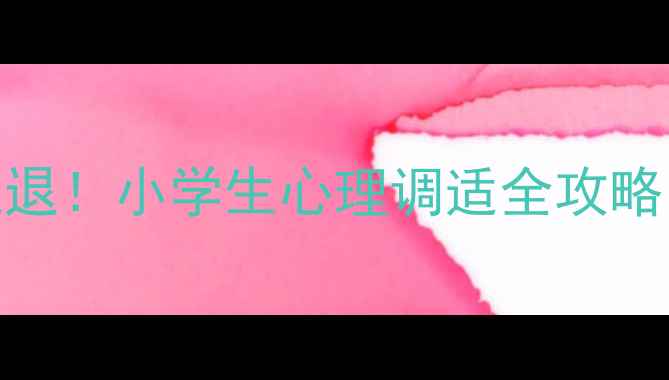 图片 🌟开学焦虑退退退！小学生心理调适全攻略｜家长必看干货