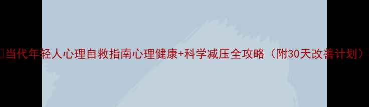 图片 🌟当代年轻人心理自救指南心理健康+科学减压全攻略（附30天改善计划）2