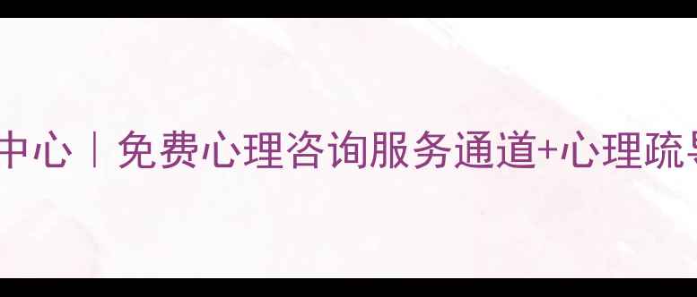 图片 🌟当涂县心理健康教育中心｜免费心理咨询服务通道+心理疏导指南（附预约方式）2