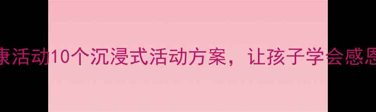 图片 🌟德育心理健康活动10个沉浸式活动方案，让孩子学会感恩+情绪管理🌟2