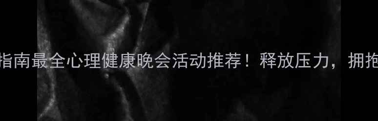 图片 🌟心灵疗愈指南最全心理健康晚会活动推荐！释放压力，拥抱积极人生→