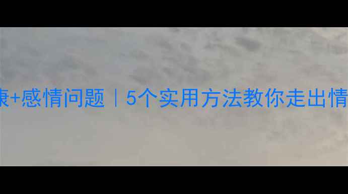 图片 🌟心理健康+感情问题｜5个实用方法教你走出情绪低谷🌟2