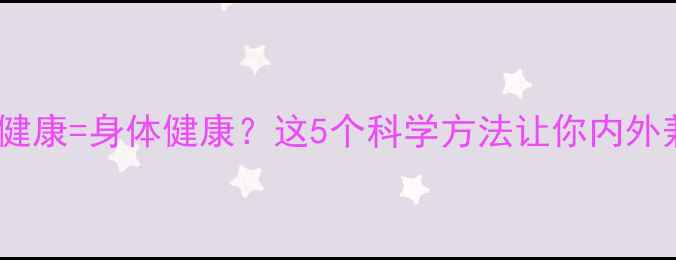 图片 🌟心理健康=身体健康？这5个科学方法让你内外兼修✨1