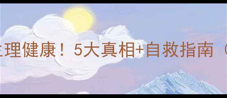 图片 🌟心理健康≠生理健康！5大真相+自救指南（附实操方法）2