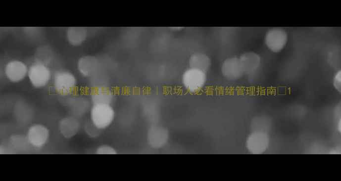 图片 🌟心理健康与清廉自律｜职场人必看情绪管理指南✨1