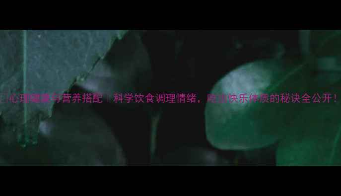 图片 🌟心理健康与营养搭配｜科学饮食调理情绪，吃出快乐体质的秘诀全公开！