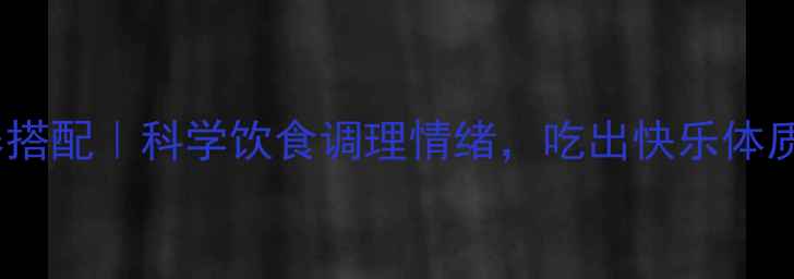 图片 🌟心理健康与营养搭配｜科学饮食调理情绪，吃出快乐体质的秘诀全公开！1