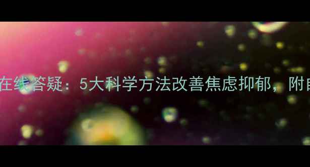 图片 🌟心理健康专家在线答疑：5大科学方法改善焦虑抑郁，附自救指南👩⚕️2