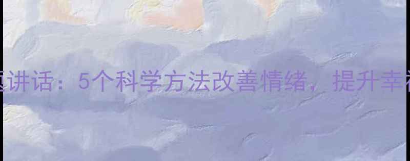 图片 🌟心理健康主题讲话：5个科学方法改善情绪，提升幸福感必备指南🌟