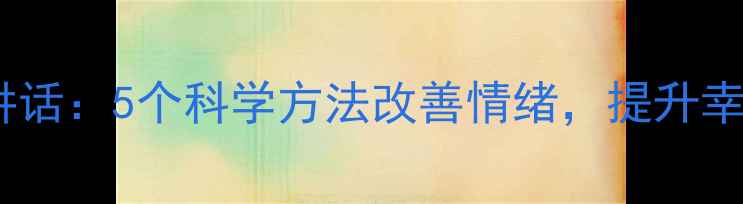 图片 🌟心理健康主题讲话：5个科学方法改善情绪，提升幸福感必备指南🌟2