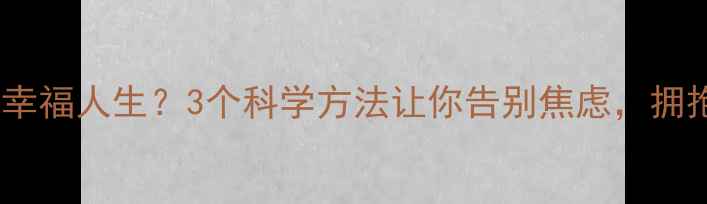 图片 🌟心理健康决定幸福人生？3个科学方法让你告别焦虑，拥抱积极生活！💡2