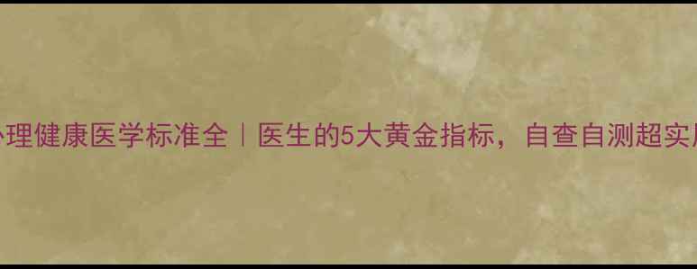 图片 🌟心理健康医学标准全｜医生的5大黄金指标，自查自测超实用！