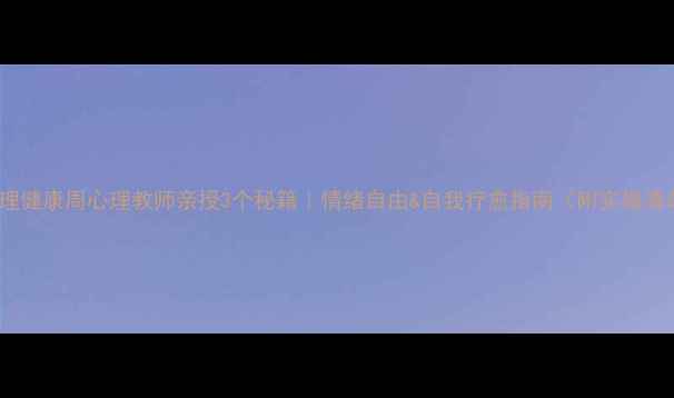 图片 🌟心理健康周心理教师亲授3个秘籍｜情绪自由&自我疗愈指南（附实操清单）2