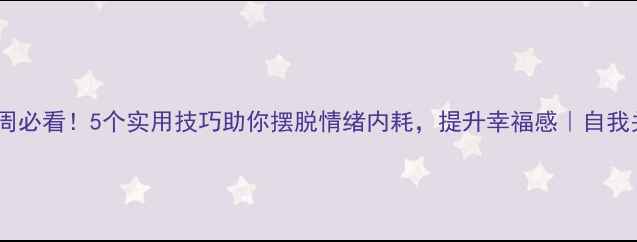 图片 🌟心理健康周必看！5个实用技巧助你摆脱情绪内耗，提升幸福感｜自我关怀指南🌟1