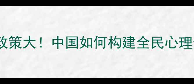 图片 🌟心理健康国家政策大！中国如何构建全民心理健康防护网？🌟1