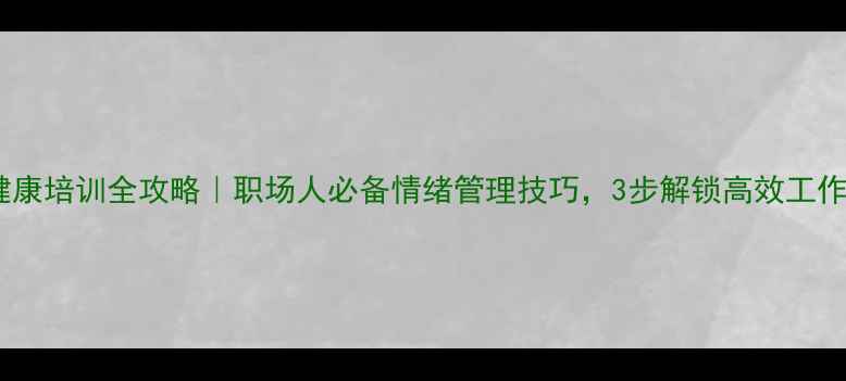 图片 🌟心理健康培训全攻略｜职场人必备情绪管理技巧，3步解锁高效工作状态🌟1