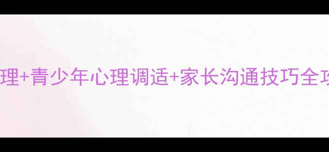 图片 🌟心理健康培训职场压力管理+青少年心理调适+家长沟通技巧全攻略｜提升心理韧性指南🌟2