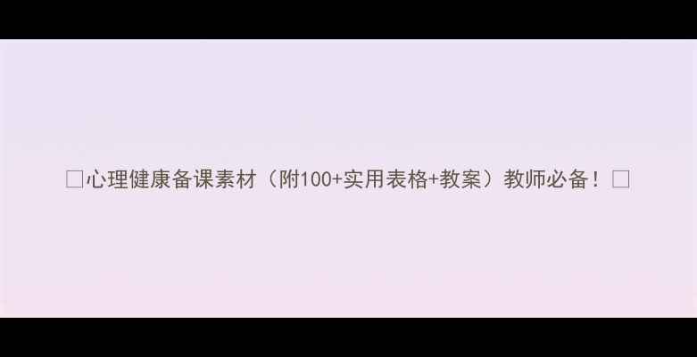 图片 🌟心理健康备课素材（附100+实用表格+教案）教师必备！📚