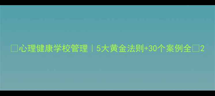 图片 🌟心理健康学校管理｜5大黄金法则+30个案例全🌟2