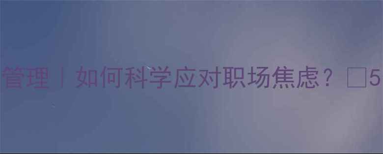 图片 🌟心理健康定义+压力管理｜如何科学应对职场焦虑？💡5个实用方法+自测清单